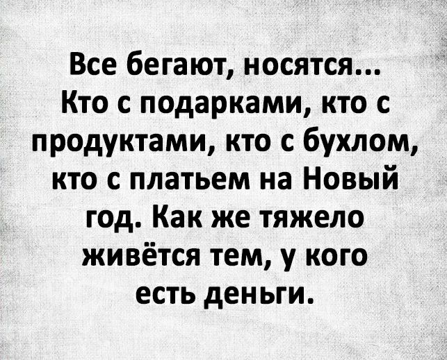 Все бегают носятся Кто с подарками кто с продуктами кто с бухлом кто с платьем на Новый год Как же тяжело живётся тем у кого есть деньги