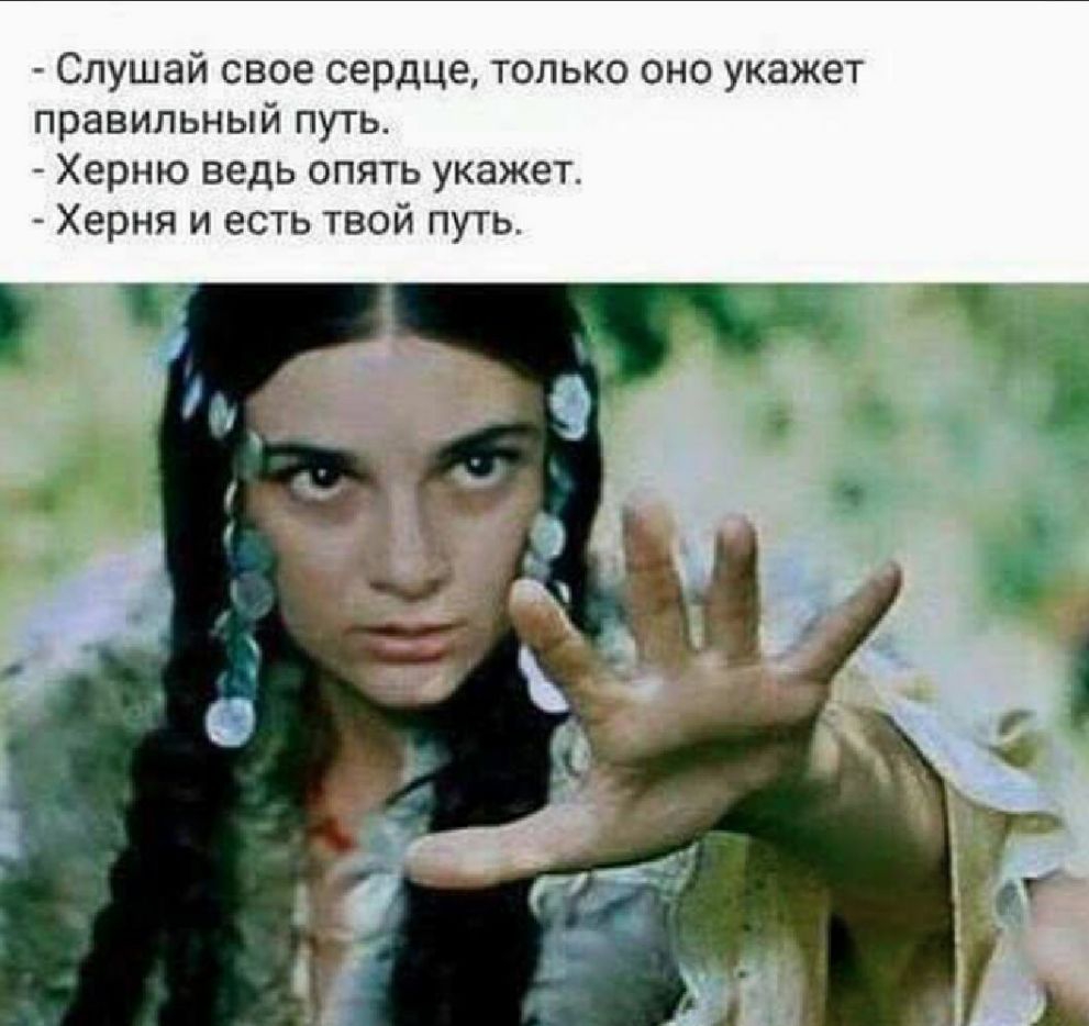 Слушай свое сердце только оно укажет правильный путь Херню ведь опять укажет Херня и есть твой путь