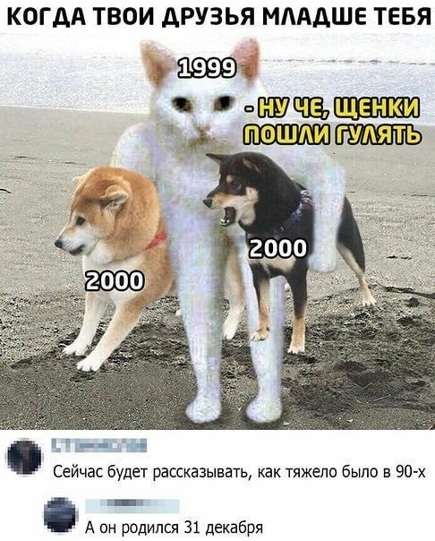 КОГДА ТВОИ АРУЗЬЯ МАААШЕ ТЕБЯ 1уа пВСШЧЁЩЕЮЩ ПОШЛИ Сейчас будет рассказывать как тяжело было в 90 х _ А он родился 31 декабря