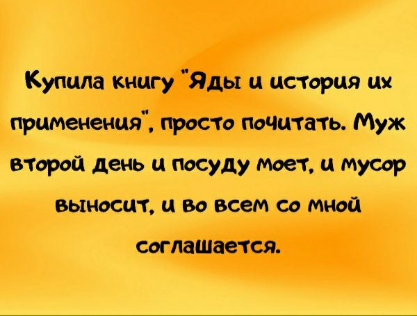 Купила книгу Яды и история их применения просто почитать Муж второй день и посуду моет ц мусор выносит и во всем со мной соглашается