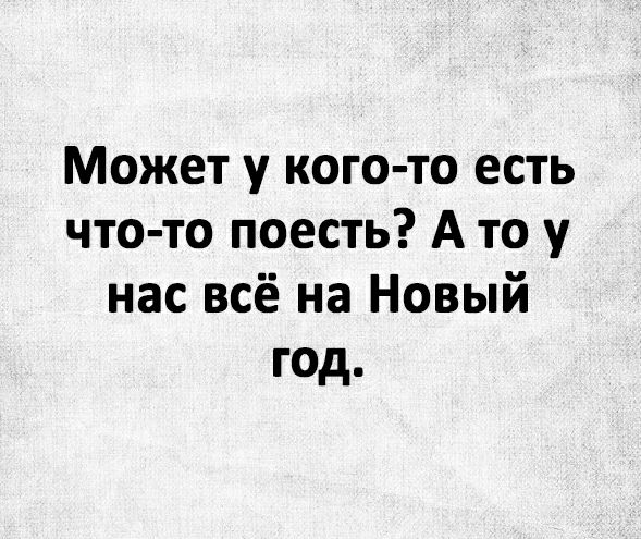 Может у кого то есть что то поесть А то у нас всё на Новый год