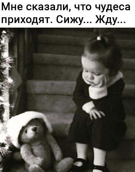 Мне сказали что чудеса приходят Сижу Жду Э
