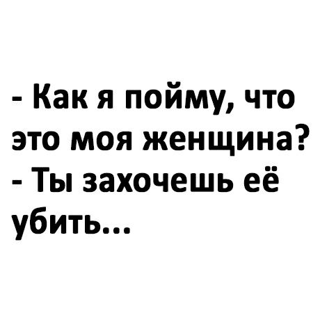 Как я пойму что это моя женщина Ты захочешь её убить
