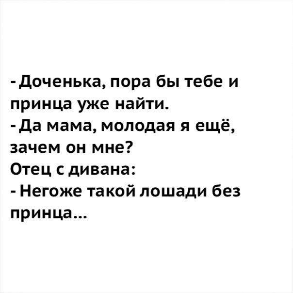 доченька пора бы тебе и принца уже найти да мама молодая я ещё зачем он мне Отец сдивана Негоже такой лошади без принца