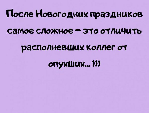 После Новогодних праздники самое спожное эт отличить располневшш коллег от опухшшь