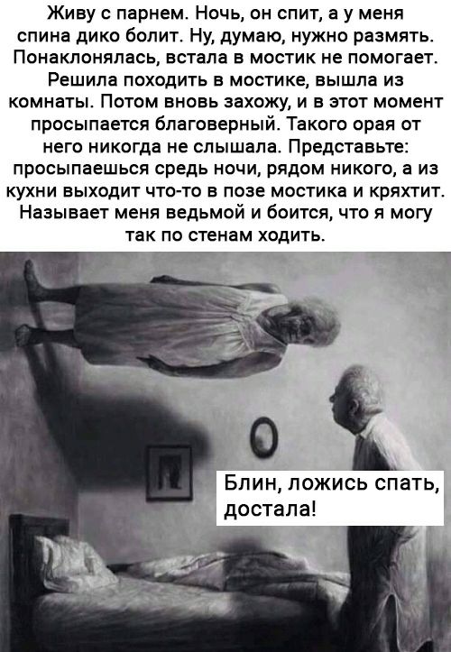 Живу с парнем Ночь он спит а у меня спина дико болит Ну думаю нужно размять Понакпонялась встала в мостик не помогает Решила походить в мостике вышла из комнаты Потом вновь захожу и в этот момент просыпается благоверный Такого орая от него никогда не слышала Представьте просыпаешься средь ночи рядом никого а из кухни выходит что то в позе мостика и кряхтит Называет меня ведьмой и боится что я могу