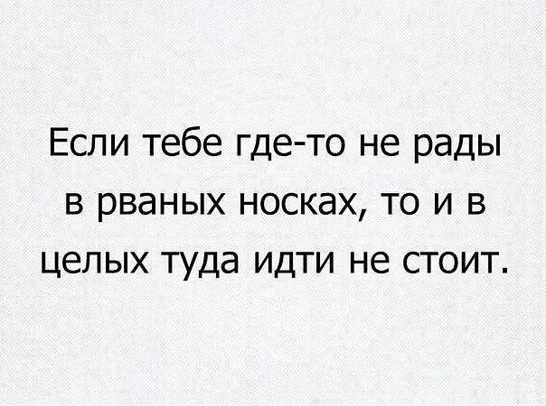 Если тебе где то не рады в рваных носках то и в целых туда идти не стоит