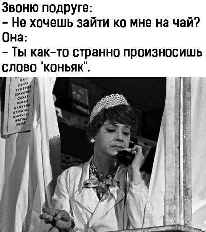 Звоню подруге Не хочешь зайти ко мне на чай Она Ты как то странно произносишь слово коньяк