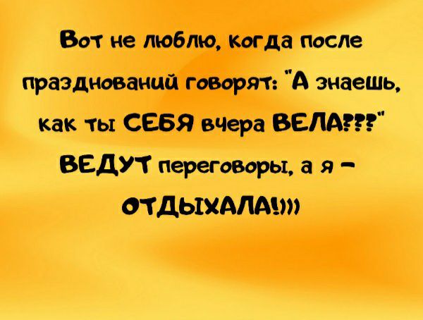 Вот не люблю когда после празднований говорят А знаешь как ты СЕБЯ Мера ВЕНА ВЕДУТ переговоры а я ОТДЫХА