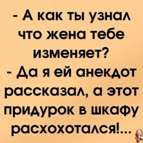 А как ты узнод что жена тебе изменяет до я ей анекдот росскозсм этот придурок в шкафу расхохотаАся 5 Ь