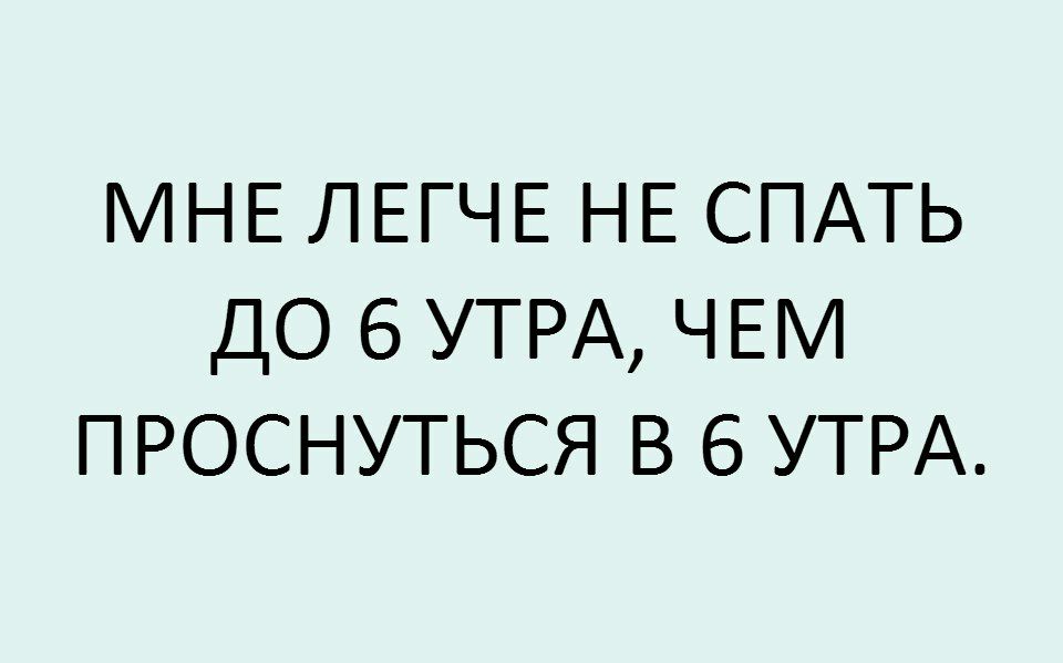 МНЕ ЛЕГЧЕ НЕ СПАТЬ ДО 6 УТРА ЧЕ ПРОСНУТЬСЯ В 6 УТРА