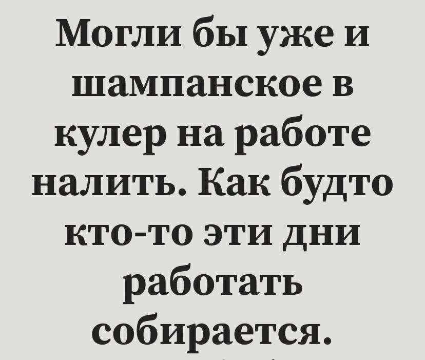 Могли бы уже и шампанское в кулер на работе налить Как будто кто то эти дни работать собирается