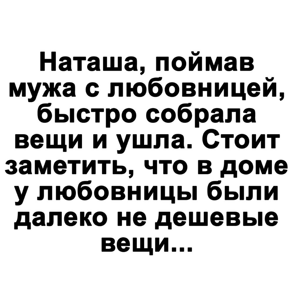 Наташа поймав мужа с любовницей быстро собрала вещи и ушла Стоит заметить что в доме у любовницы были далеко не дешевые вещи