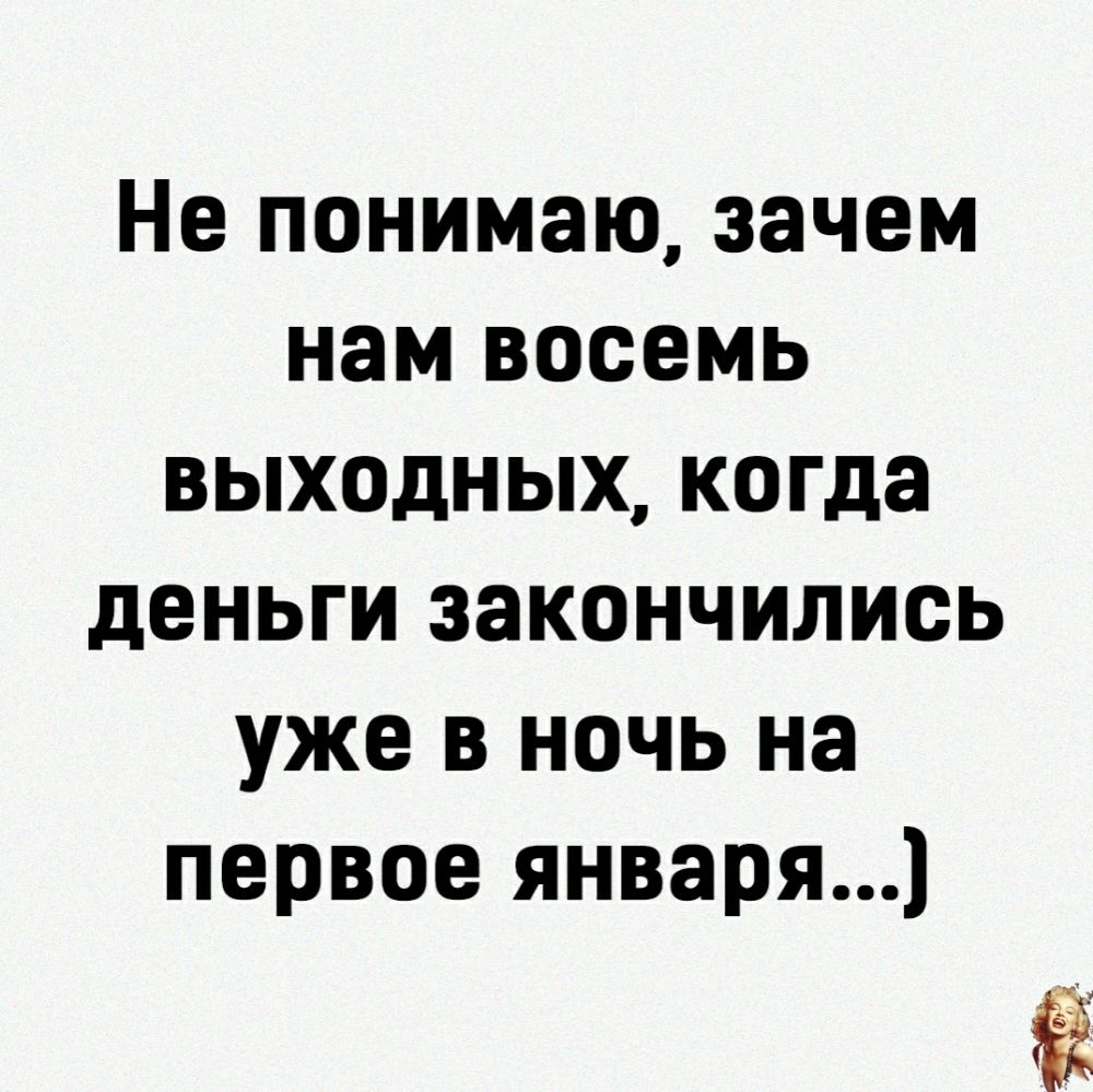 Не понимаю зачем нам восемь выходных когда деньги закончились уже в ночь на первое января
