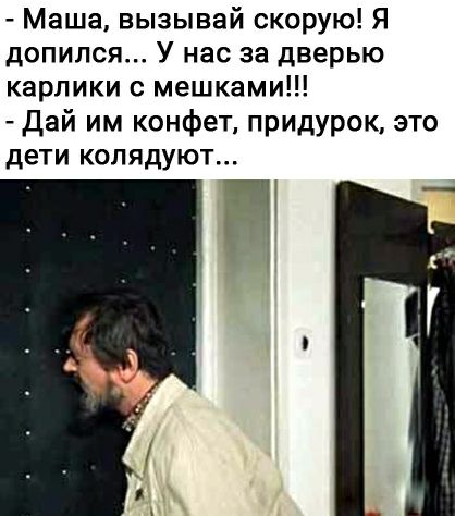 Маша вызывай скорую Я допился У нас за дверью карлики мешками Дай им конфет придурок это дети колядуют Р