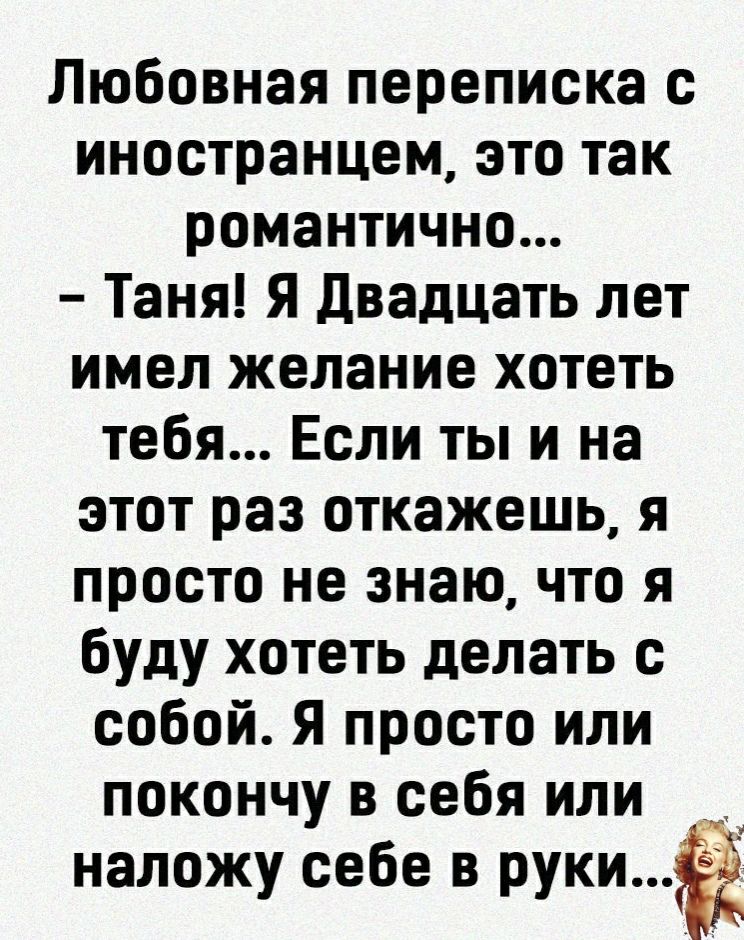 Любовная переписка с иностранцем это так романтично Таня Я Двадцать лет имел желание хотеть тебя Если ты и на этот раз откажешь я просто не знаю что я буду хотеть делать с собой Я просто или покончу в себя или _ _ наложу себе в руки