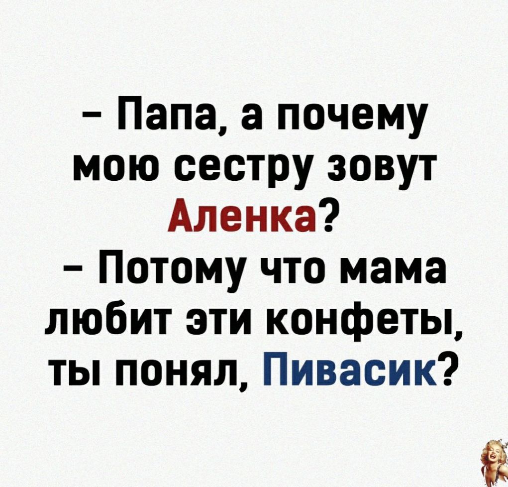 Папа а почему мою сестру зовут Аленка Потому что мама любит эти конфеты тьппонялПивасик