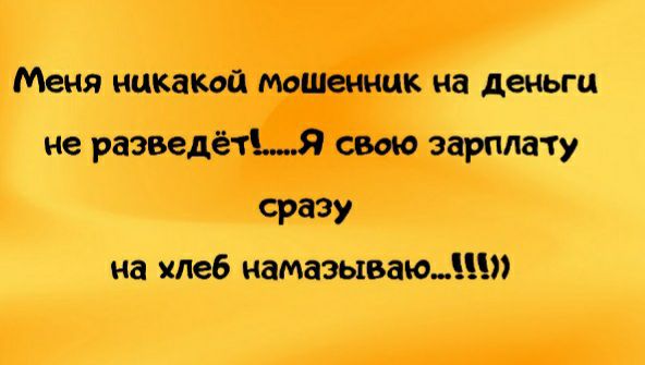 Меня никакой мощеннцк на деньги не разведётья свою зарплату СРЗЗУ на хлеб намазываюдцп