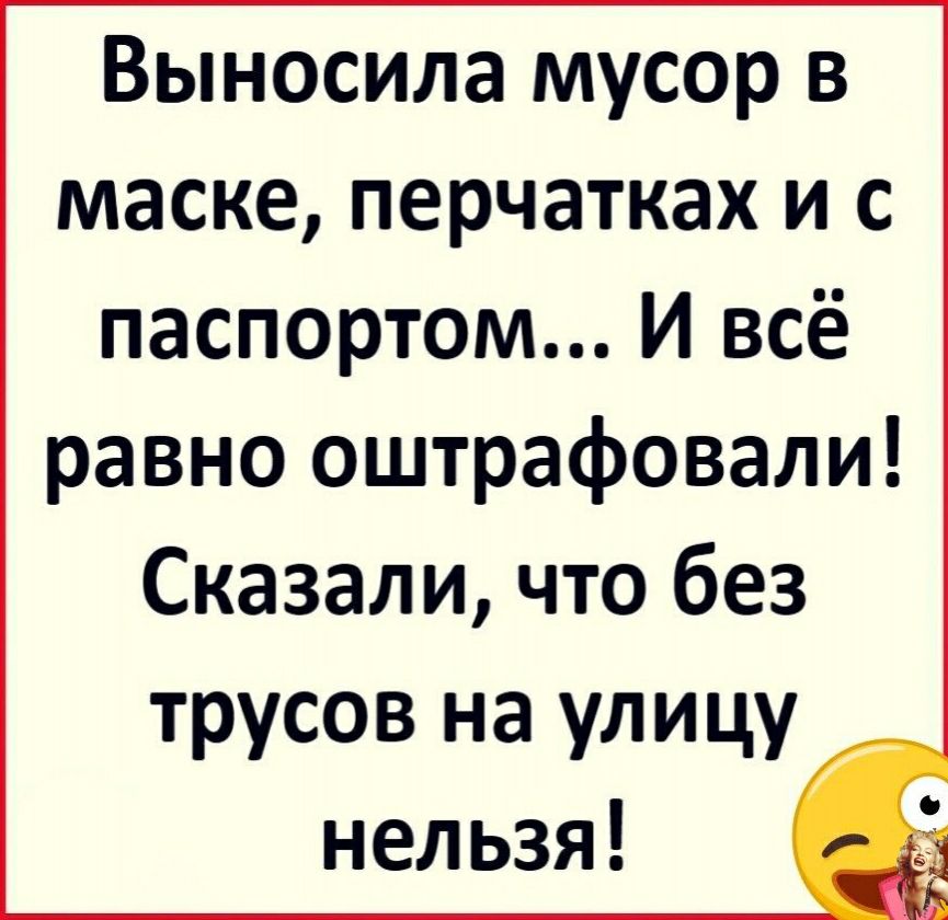 Выносила мусор в маске перчатках и с паспортом И всё равно оштрафовали Сказали что без трусов на улицу нельзя