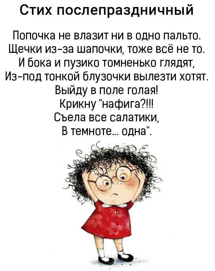 Стих послепраздничный Попочка не влазит ни в одно пальто Щечки изза шапочки тоже всё не то И бока и пузико томненько глядят Изпод тонкой блузочки вылезти хотят Выйду в поле голая Крикну нафига Съела все салатики В темноте одна
