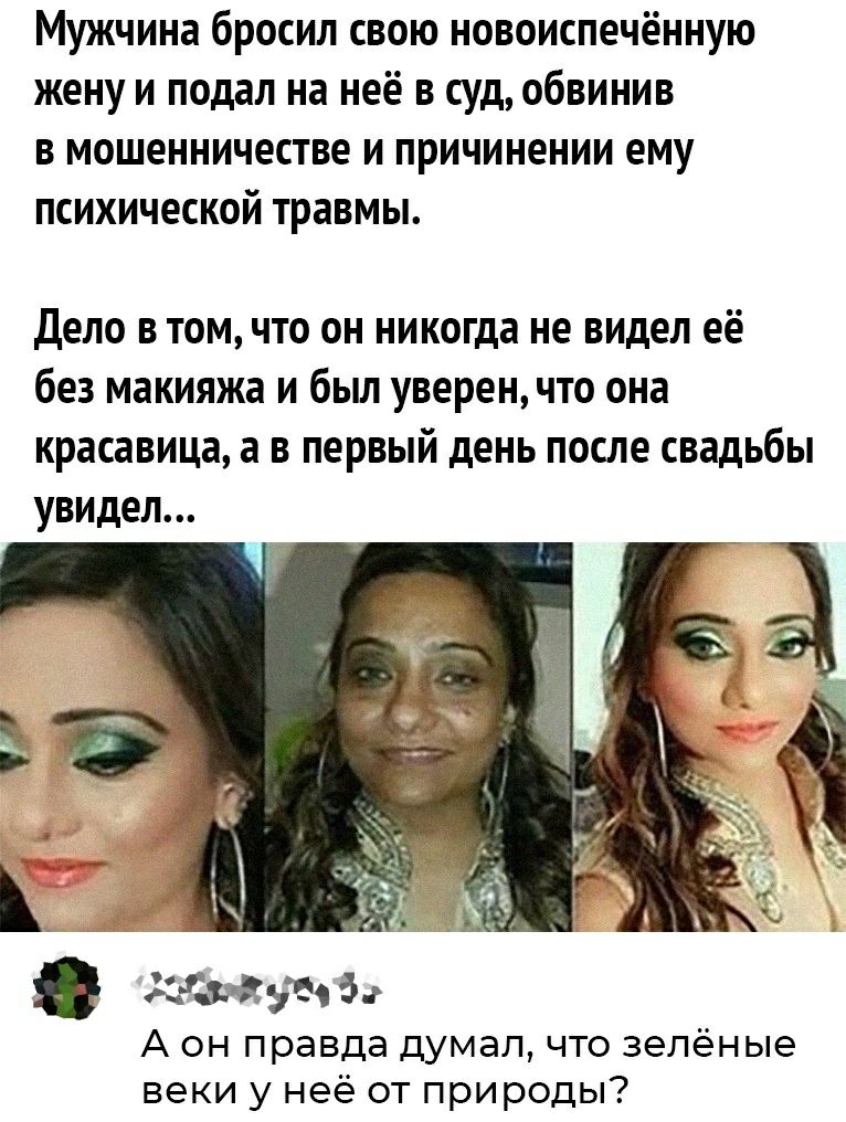 Мужчина бросил свою новоиспечённую жену и подал на неё в суд обвинив в мошенничестве и причинении ему психической травмы Дело в том что он никогда не видел её без макияжа и был уверен что она красавица а в первый день после свадьбы увидел дгжэіі 5 А он правда думал что зелёные веки у неё от природы