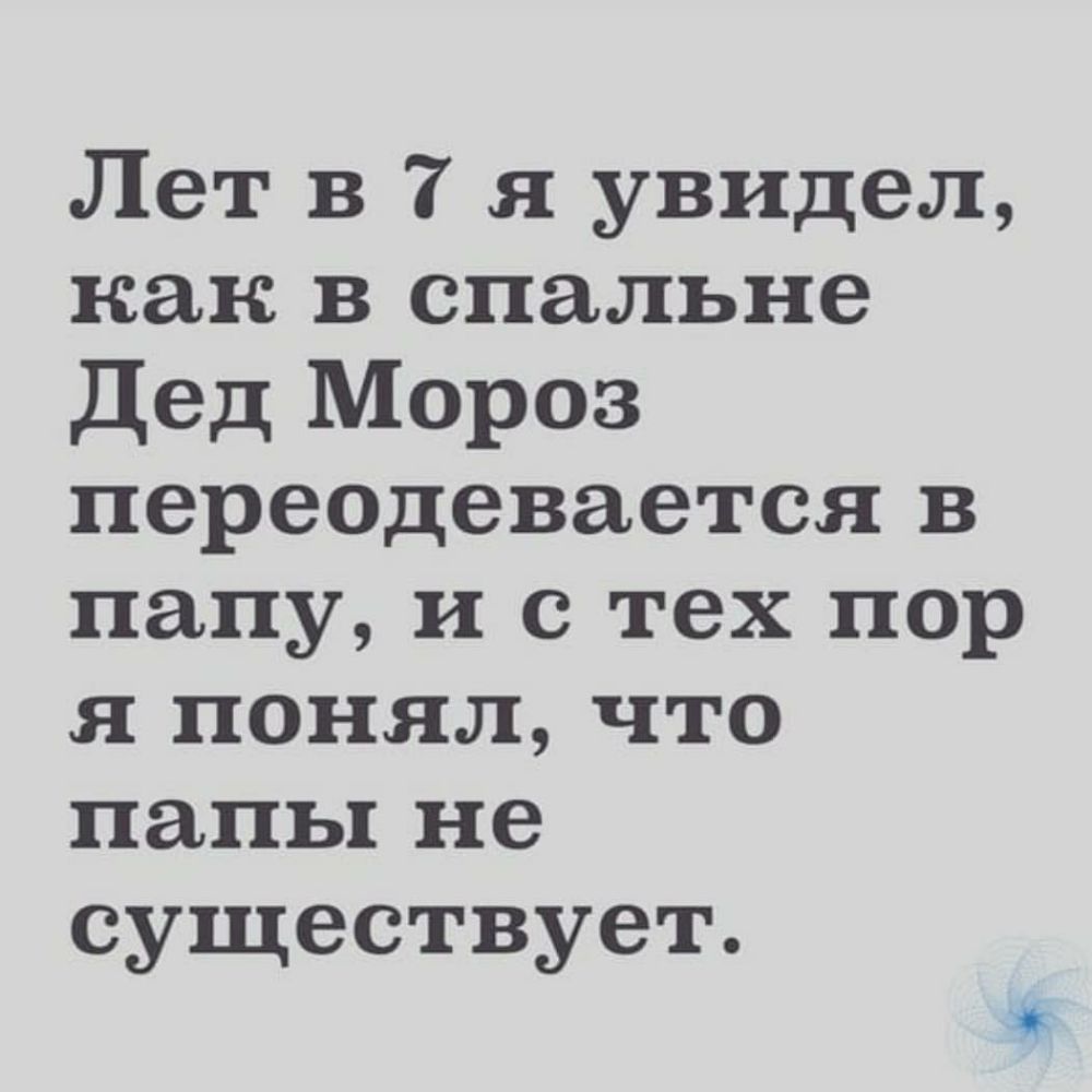 Лет в 7 я увидел как в спальне Дед Мороз переодевается в папу и с тех пор я понял что папы не существует