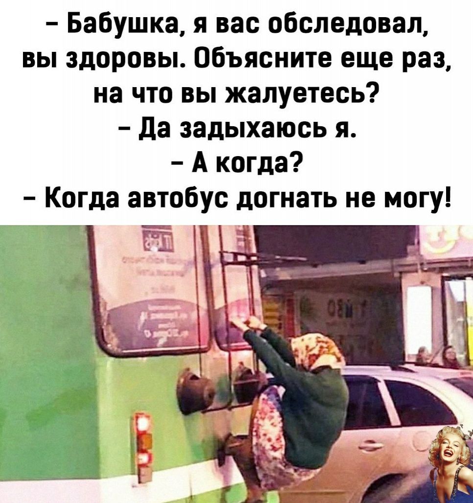 Бабушка я вас обследовал вы здоровы Объясните еще раз на что вы жалуетесь Да задыхаюсь я А когда Когда автобус догнать не могу