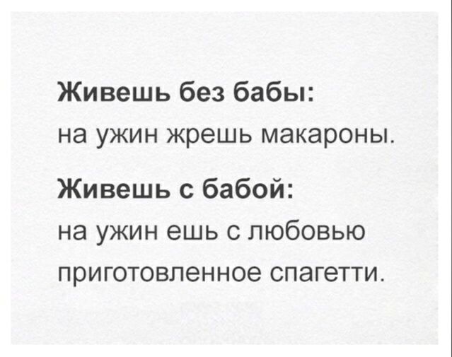 Живешь без бабы на ужин жрешь макароны Живешь с бабой на ужин ешь с любовью приготовленное спагетти