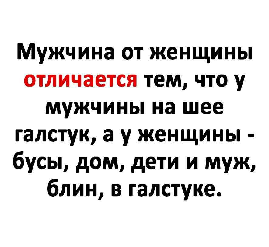 Мужчина от женщины отличается тем что у мужчины на шее галстук а у женщины бусы дом дети и муж блин в галстуке