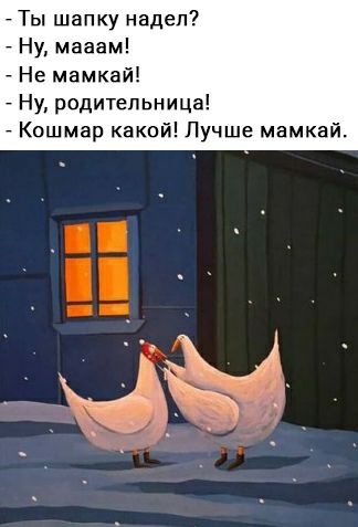Ты шапку надел Ну магам Не мамкай Ну родительница Кошмар какои Лучше мамкай