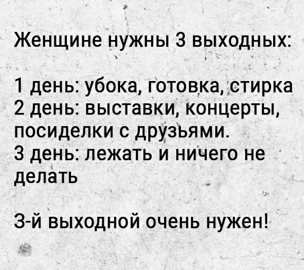 Женщине нужны 3 выходных 1 день убока готовка Астирка 2 день выставки концерты посиделки с дрУзьями 3 день лежать и ничего не делать 3 й выходной очень нужен