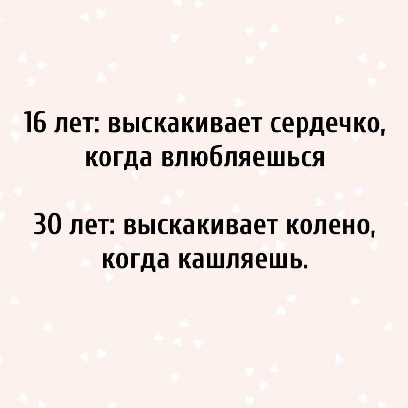 16 лет выскакивает сердечко когда влюбляешься 30 лет выскакивает колено когда кашляешь