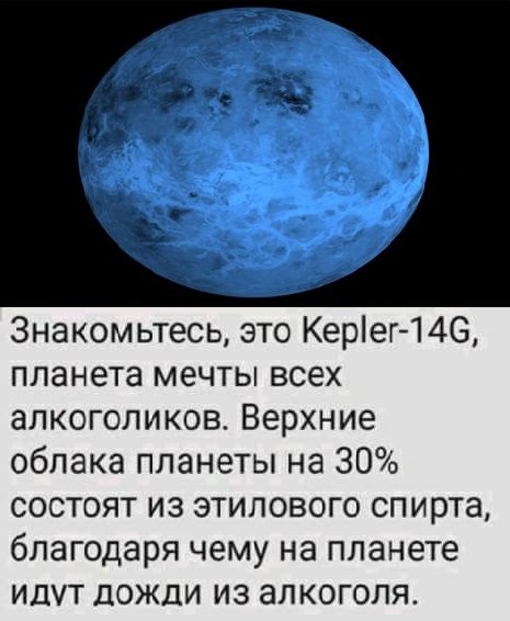 Знакомьтесь это Керіег146 планета мечты всех алкоголиков Верхние облака планеты на 30 состоят из этилового спирта благодаря чему на планете идут дожди из алкоголя