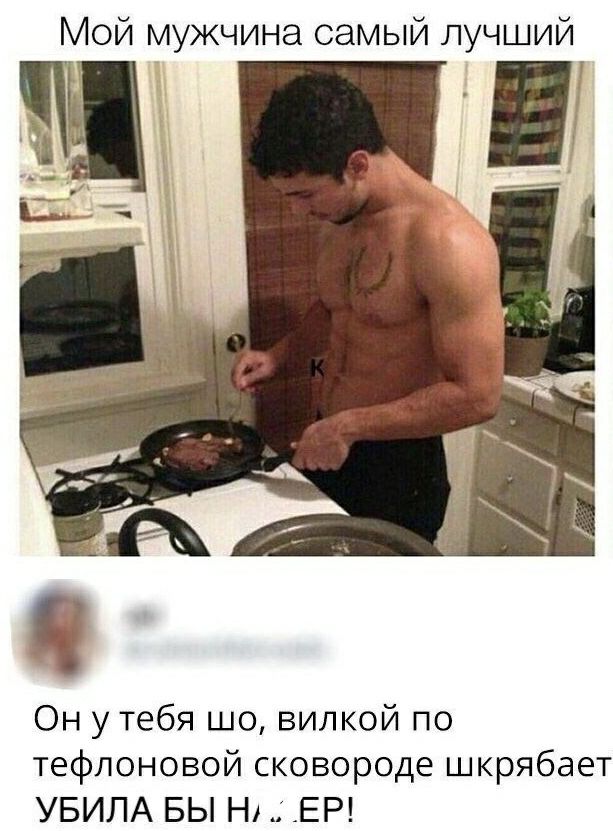 Мой мужчина самый лучший Он утебя шо вилкой по тефлоновой сковороде шкрябает УБИЛА БЫ Н _ЕР