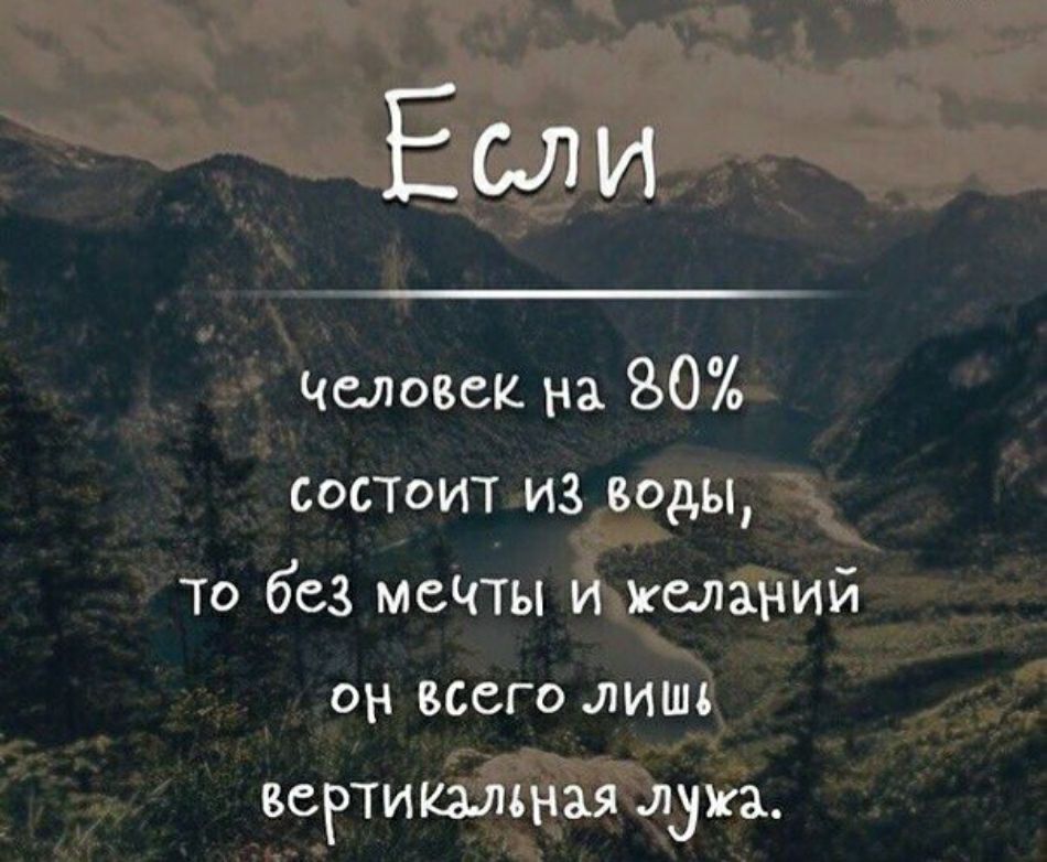 Если Человек на 80 СОСТОИТ из воды то без мечты и желаний он всего лишъ БСРТИКМЪНАЯ лужа