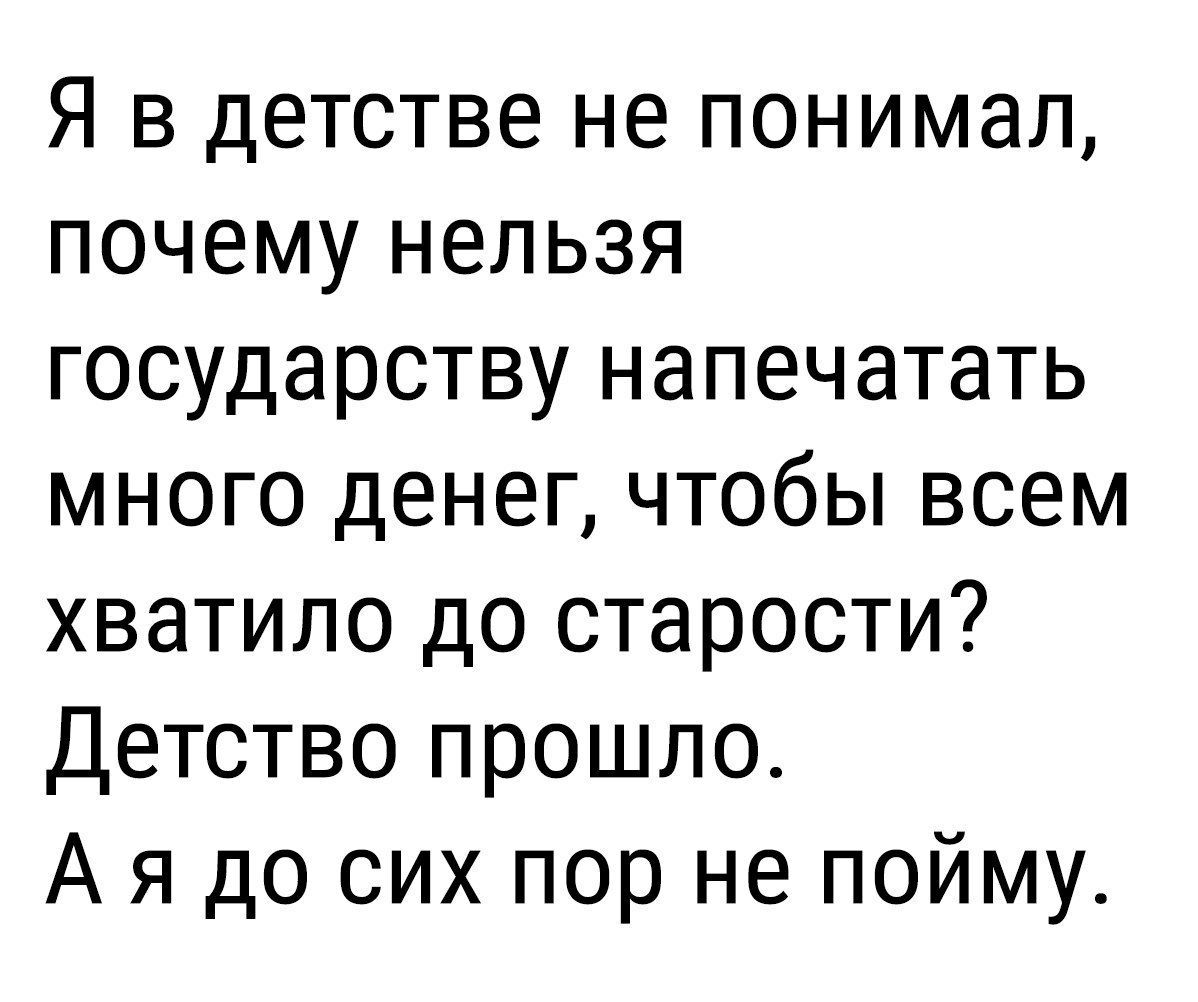 Я в детстве не понимал почему нельзя государству напечатать много денег чтобы всем хватило до старости Детство прошло А я до сих пор не пойму