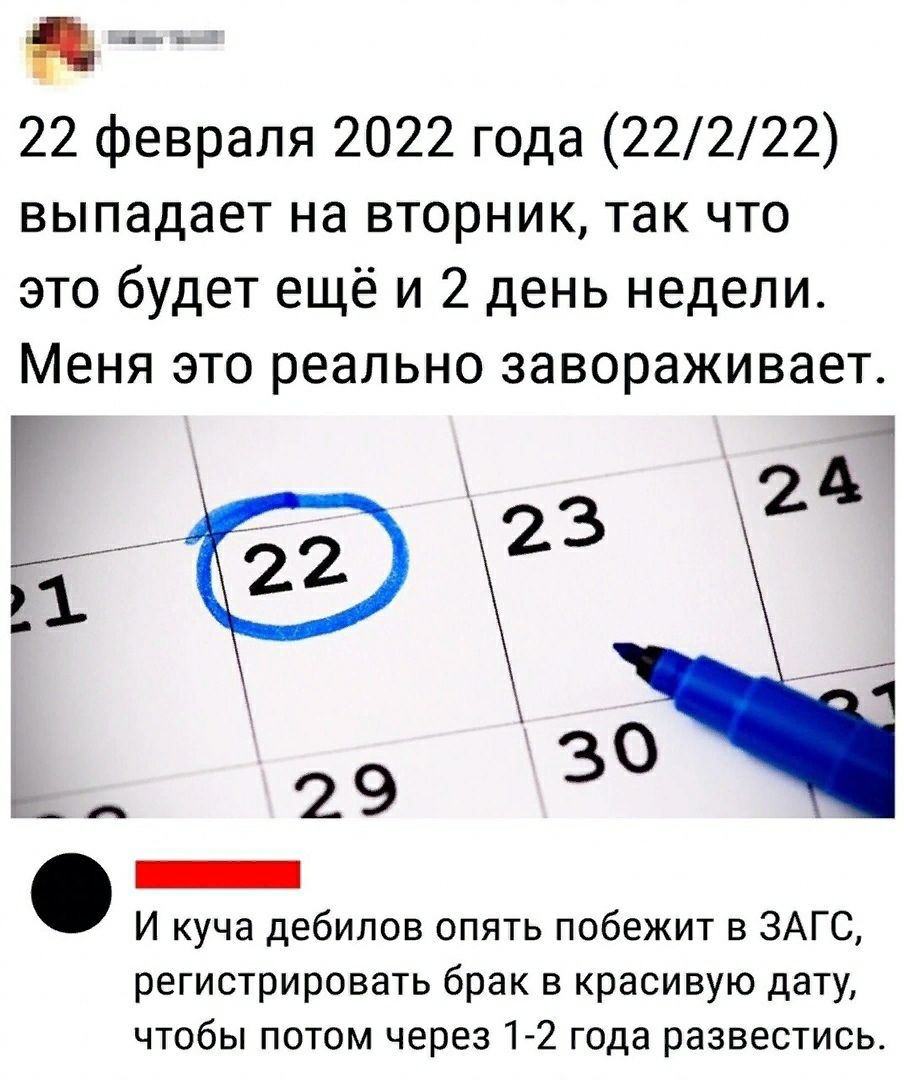 _ 22 февраля 2022 года 22222 выпадает на вторник так что это будет ещё и 2 день недели Меня это реально завораживает _ 29 _ И куча дебилов опять побежит в ЗАГС регистрировать брак в красивую дату чтобы потом через 1 2 года развестись