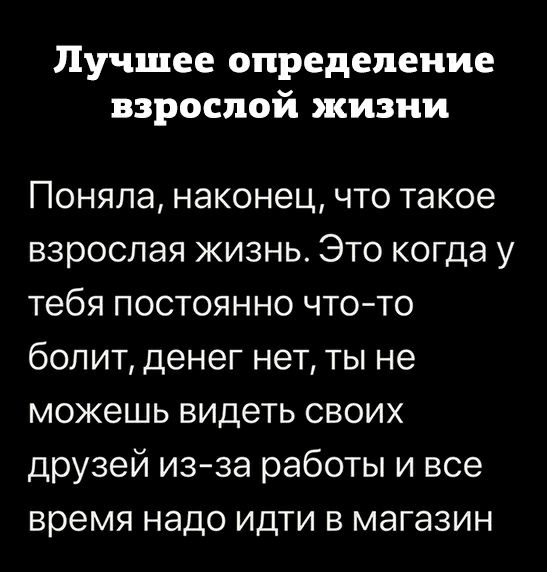 Лучшее определение взрослой жизни Поняла наконец что такое взрослая жизнь Это когда у тебя постоянно чтото болит денег нет ты не можешь видеть своих друзей изза работы и все время надо идти в магазин