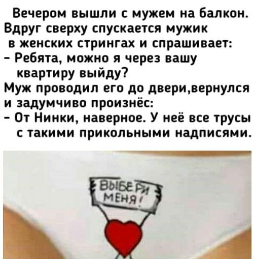 Вечером вышли с мужем на Балкон Вдруг сверху спускается мужик в женских стрингах и спрашивает Ребята можно я через вашу квартиру выйду Муж проводил его до дверивернулся и задумчиво произнёс От Нинки наверное У неё все трусы такими прикольными надписями