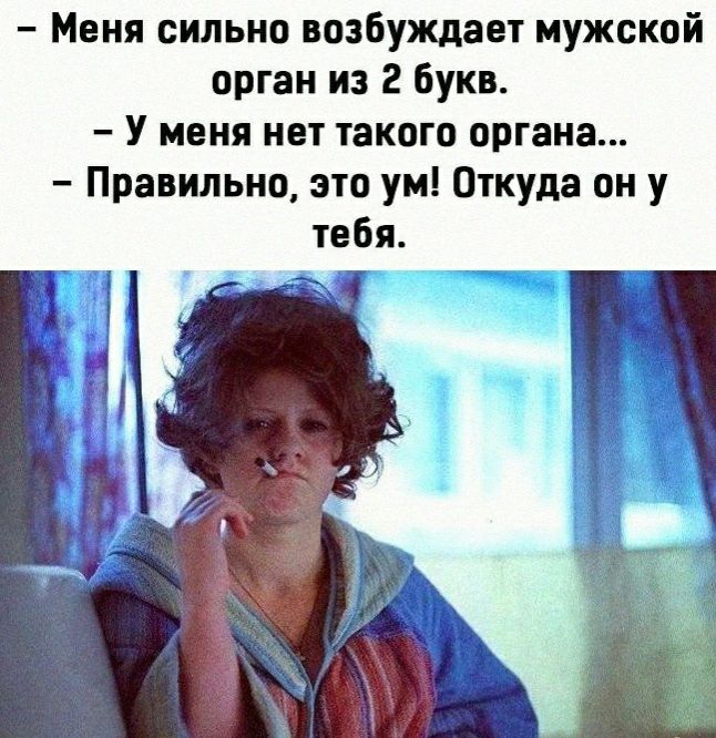 Меня сильно возбуждает мужской орган из 2 букв У меня нет такого органа Правильно это ум Откуда он у тебя