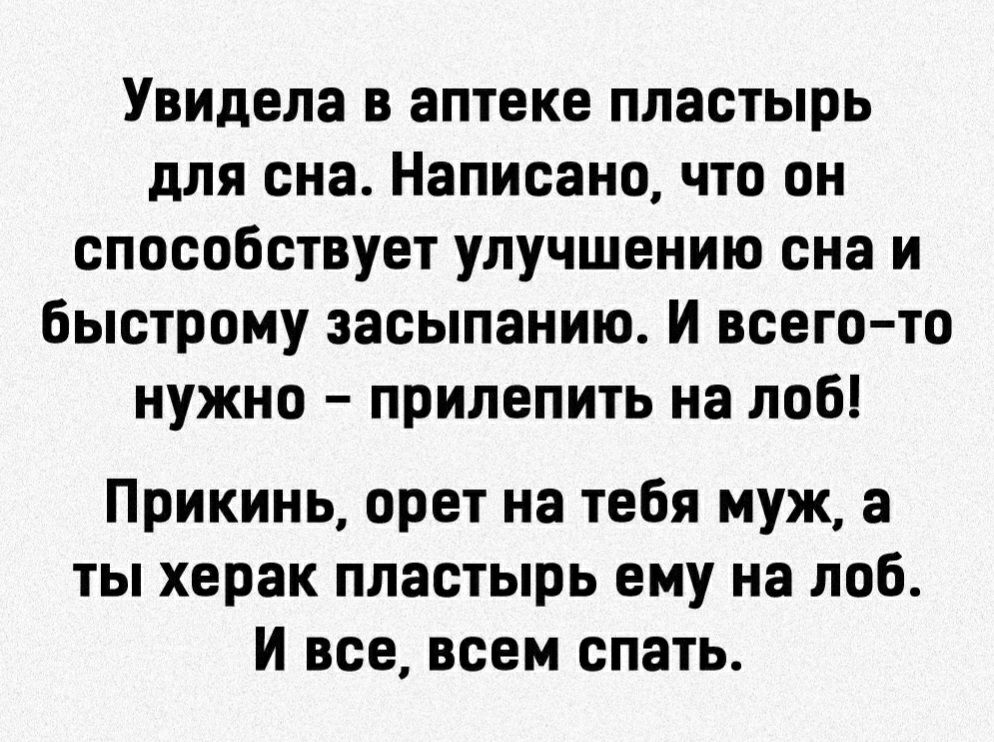 Увидела в аптеке пластырь для сна Написано что он способствует улучшению сна и быстрому засыпанию И всего то нужно прилепить на лоб Прикинь орет на тебя муж а ты херак пластырь ему на лоб И все всем спать