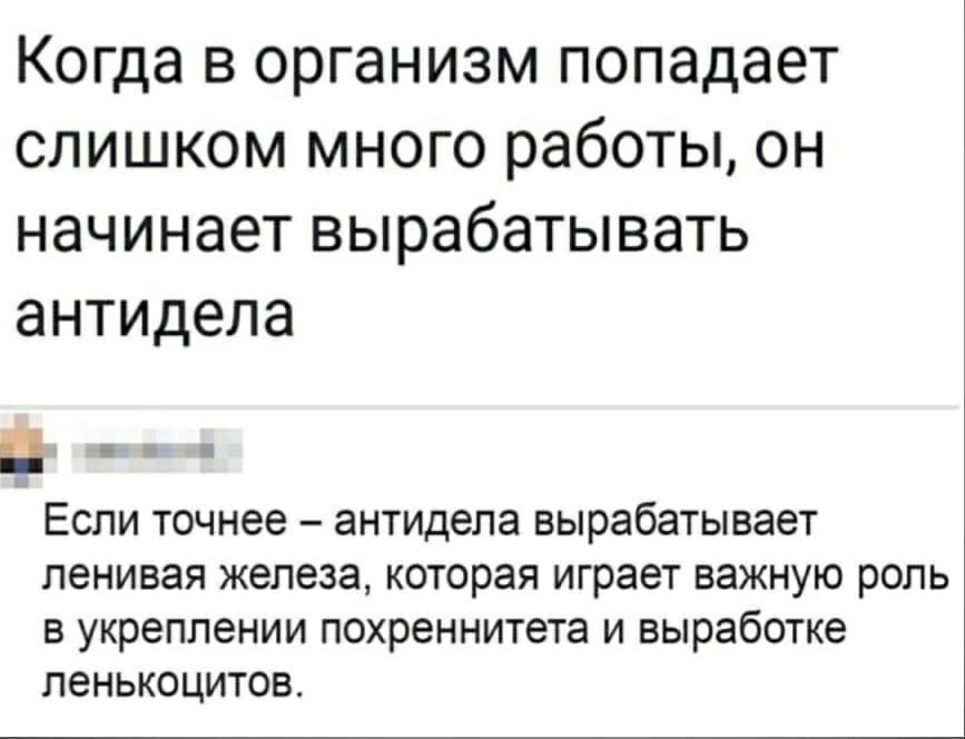 Когда в организм попадает слишком много работы он начинает вырабатывать антидепа Если точнее антидепа вырабатывает ленивая железа которая играет важную роль в укреплении похреннитета и выработке ленькоцитов