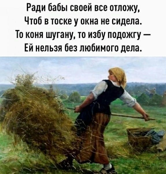 Ради бабы своей все отложу Чтоб в тоске у окна не сидела То коня шугану то избу подожгу Ей нельзя без любимого дела