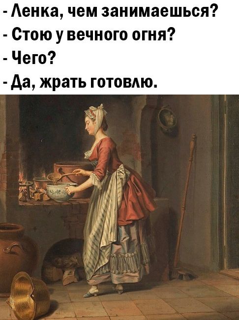 Аенка чем занимаешься Стою у вечного огня Чего да жрать готовдю