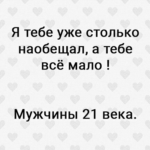 Я тебе уже столько наобещал а тебе всё мало Мужчины 21 века