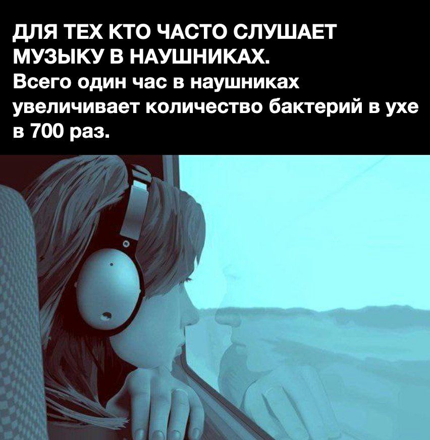 ДЛЯ ТЕХ КТО ЧАСТО СЛУШАЕТ МУЗЫКУ В НАУШНИКАХ Всего один час в наушниках увеличивает количество бактерий в ухе в 700 раз