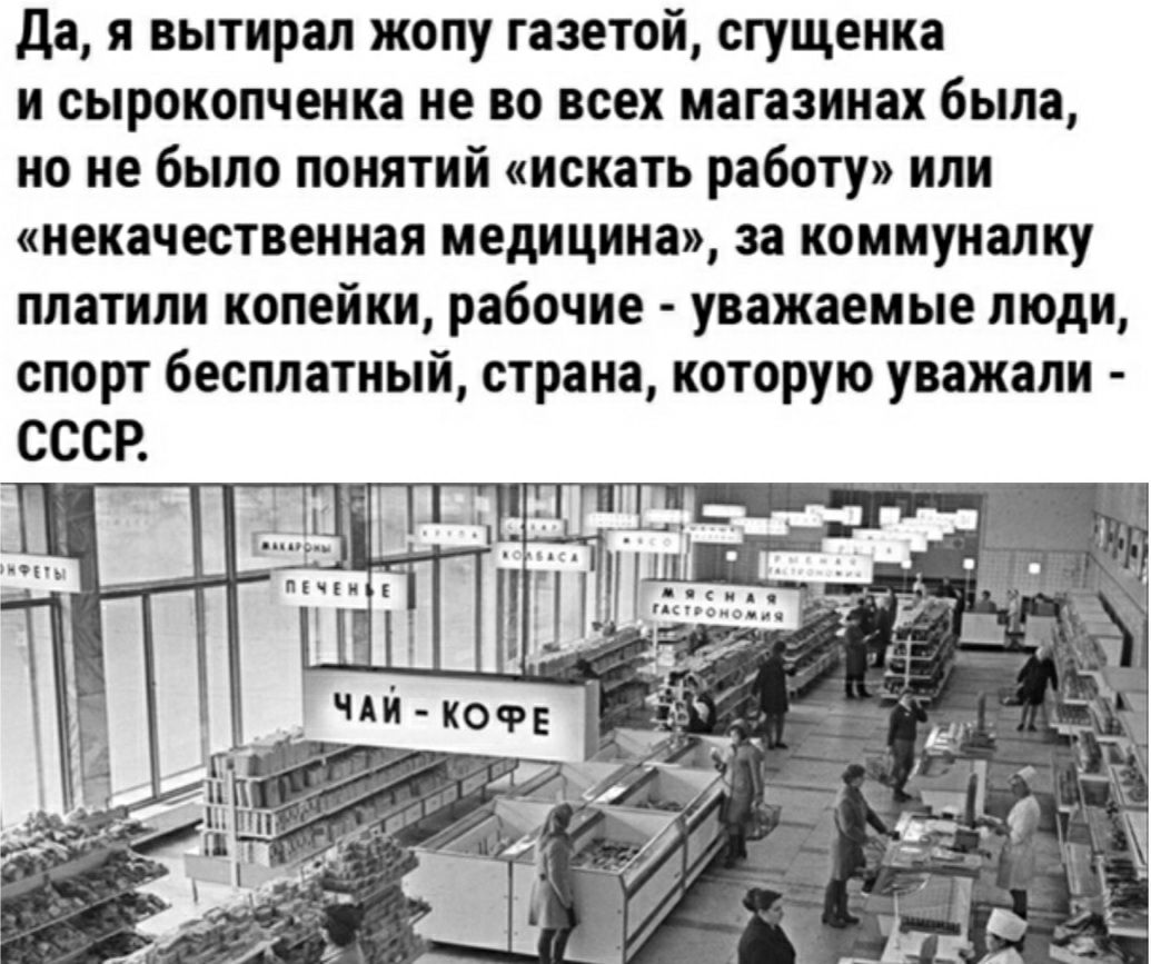 да я вытирап жопу газетой сгущенка и сырокопченка не во всех магазинах была но не было понятий искать работу или некачественная медицина за коммуналку платили копейки рабочие уважаемые люди спорт бесплатный страна которую уважали
