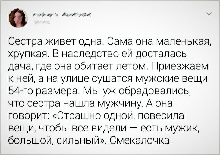 а и м 11 Сестра живет одна Сама она маленькая хрупкая В наследство ей досталась дача где она обитает летом Приезжаем к ней а на улице сушатся мужские вещи 54го размера Мы ук обрадовались что сестра нашла мужчину А она говорит Страшно одной повесила вещи чтобы все видели есть мужик большой силыый Смекалочка