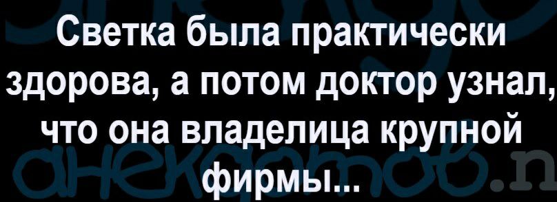 Светка была практически здорова а потом доктор узнал что она владелица крупной фирмы