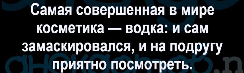 Самая совершенная в мире косметика водка и сам замаскировался и на подругу приятно посмотреть